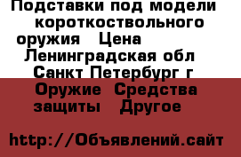 Подставки под модели   короткоствольного оружия › Цена ­ 300-700 - Ленинградская обл., Санкт-Петербург г. Оружие. Средства защиты » Другое   